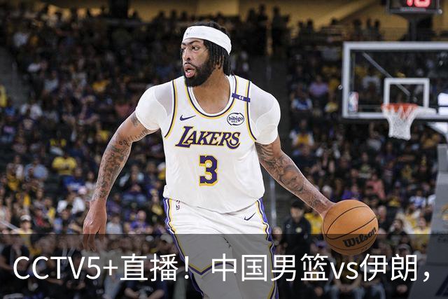 CCTV5+直播！中国男篮vs伊朗，铜牌战也是尊严之战，郭士强需做几大调整